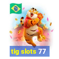 tig slots 77